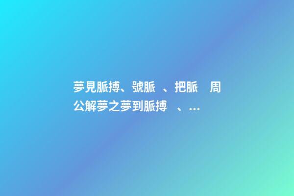 夢見脈搏、號脈、把脈　周公解夢之夢到脈搏、號脈、把脈